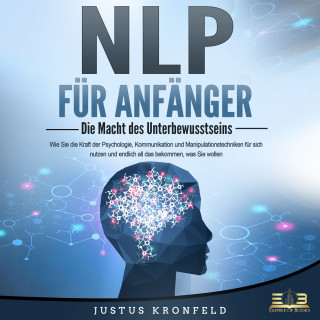 Justus Kronfeld: NLP FÜR ANFÄNGER - Die Macht des Unterbewusstseins: Wie Sie die Kraft der Psychologie, Kommunikation und Manipulationstechniken für sich nutzen und endlich all das bekommen, was Sie wollen