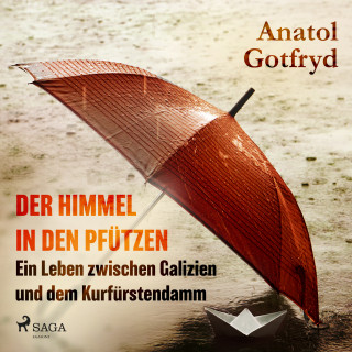 Anatol Gotfryd: Der Himmel in den Pfützen - Ein Leben zwischen Galizien und dem Kurfürstendamm