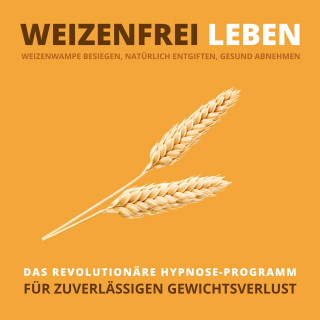 Tanja Kohl: WEIZENFREI LEBEN: Weizenwampe besiegen, natürlich entgiften, gesund abnehmen