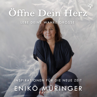 Enikö Müringer: Öffne Dein Herz - Lebe Deine wahre Grösse