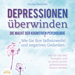 Annika Ebenstein: DEPRESSIONEN ÜBERWINDEN - Die Macht der kognitiven Psychologie: Wie Sie Ihre Selbstzweifel und negativen Gedanken ein für alle Mal besiegen und zu einer enorm selbstsicheren Person werden