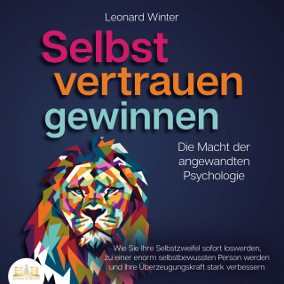 Leonard Winter: SELBSTVERTRAUEN GEWINNEN - Die Macht der angewandten Psychologie: Wie Sie Ihre Selbstzweifel sofort loswerden, zu einer enorm selbstbewussten Person werden und Ihre Überzeugungskraft stark verbessern