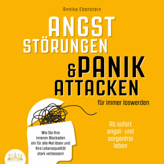 Annika Ebenstein: ANGSTSTÖRUNGEN & PANIKATTACKEN für immer loswerden - Ab sofort angst- und sorgenfrei leben: Wie Sie Ihre inneren Blockaden ein für alle Mal lösen und Ihre Lebensqualität stark verbessern