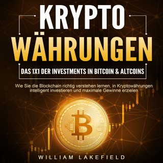 William Lakefield: KRYPTOWÄHRUNGEN - Das 1x1 der Investments in Bitcoin & Altcoins: Wie Sie die Blockchain richtig verstehen lernen, in Kryptowährungen intelligent investieren und maximale Gewinne erzielen