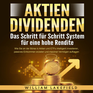 William Lakefield: AKTIEN DIVIDENDEN - Das Schritt für Schritt System für eine hohe Rendite: Wie Sie an der Börse in Aktien und ETFs intelligent investieren, passives Einkommen erzielen und maximal Vermögen aufbauen