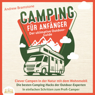 Andrew Bramstone: Camping für Anfänger - Der ultimative Outdoor-Guide: Clever Campen in der Natur mit dem Wohnmobil - Die besten Camping-Hacks der Outdoor-Experten - In einfachen Schritten zum Profi-Camper
