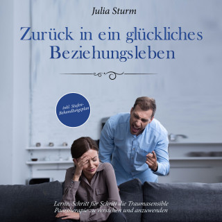 Julia Sturm: Zurück in ein glückliches Beziehungsleben: Lerne, Schritt für Schritt die Traumasensible Paartherapie zu verstehen und anzuwenden - inkl. Stufen-Behandlungsplan