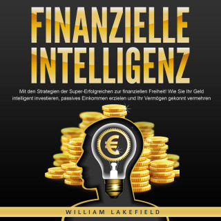 William Lakefield: FINANZIELLE INTELLIGENZ: Mit den Strategien der Super-Erfolgreichen zur finanziellen Freiheit! Wie Sie Ihr Geld intelligent investieren, passives Einkommen erzielen und Ihr Vermögen gekonnt vermehren