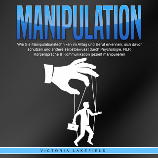Victoria Lakefield: Manipulation: Wie Sie Manipulationstechniken im Alltag und Beruf erkennen, sich davor schützen und andere selbstbewusst durch Psychologie, NLP, Körpersprache & Kommunikation gezielt manipulieren