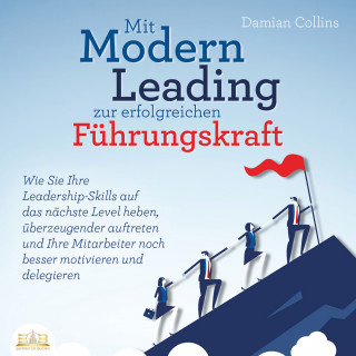 Damian Collins: Mit Modern Leading zur erfolgreichen Führungskraft werden: Wie Sie Ihre Leadership-Skills auf das nächste Level heben, überzeugender auftreten und Ihre Mitarbeiter noch besser motivieren & delegieren