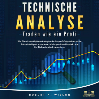 Robert A. Wilson: Technische Analyse - Traden wie ein Profi: Wie Sie mit den Optionsstrategien der Super-Erfolgreichen an der Börse intelligent investieren, höchstprofitabel handeln und Ihr Risiko drastisch minimieren