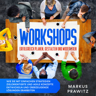 Markus Prawitz: Workshops erfolgreich planen, gestalten und moderieren: Wie Sie mit einfachen Strategien zielorientierte und agile Konzepte entwickeln und überzeugende Lösungen erarbeiten