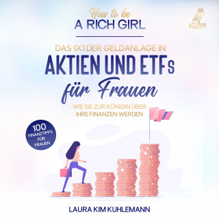 Laura Kim Kuhlemann: How to be a rich girl: Das 1x1 der Geldanlage in Aktien und ETFs für Frauen – Wie Sie zur Königin über Ihre Finanzen werden - 100 Finanztipps für Frauen