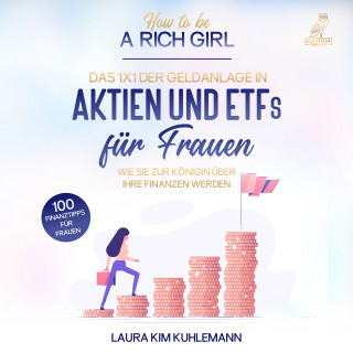 Laura Kim Kuhlemann: How to be a rich girl: Das 1x1 der Geldanlage in Aktien und ETFs für Frauen – Wie Sie zur Königin über Ihre Finanzen werden - 100 Finanztipps für Frauen