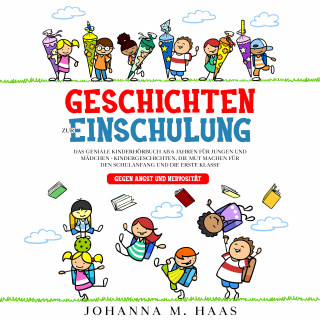Johanna M. Haas: Geschichten zur Einschulung: Das geniale Kinderbuch ab 6 Jahren für Jungen und Mädchen - Kindergeschichten, die Mut machen für den Schulanfang und die erste Klasse - gegen Angst und Nervosität