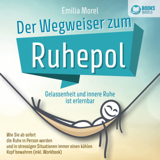 Emilia Morel: Der Wegweiser zum Ruhepol - Gelassenheit und innere Ruhe ist erlernbar: Wie Sie ab sofort die Ruhe in Person werden und in stressigen Situationen immer einen kühlen Kopf bewahren (inkl. Workbook)