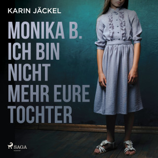 Karin Jäckel: Monika B. Ich bin nicht mehr eure Tochter: Ein Mädchen wird von seiner Familie jahrelang misshandelt