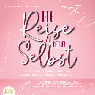 Elisabeth Silberstern: Die Reise zu deinem Selbst - Durch Selbstfindung und Selbstreflexion zum neuen Ich: Bekomme Antworten auf all die Fragen, die dir sonst niemand beantworten kann (inkl. Workbook)