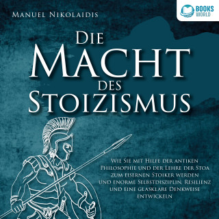 Manuel Nikolaidis: DIE MACHT DES STOIZISMUS: Wie Sie mit Hilfe der antiken Philosophie und der Lehre der Stoa zum eisernen Stoiker werden und enorme Selbstdisziplin, Resilienz und eine glasklare Denkweise entwickeln