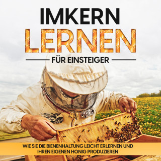 Frank Schmidt: Imkern lernen für Einsteiger – Bienen halten Step by Step: Wie Sie die Bienenhaltung leicht erlernen und Ihren eigenen Honig produzieren