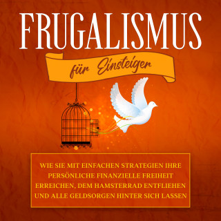 Annika Reinmann: Frugalismus für Einsteiger: Wie Sie mit einfachen Strategien Ihre persönliche finanzielle Freiheit erreichen, dem Hamsterrad entfliehen und alle Geldsorgen hinter sich lassen