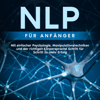 Boris Lehmann: NLP für Anfänger: Mit einfacher Psychologie, Manipulationstechniken und der richtigen Körpersprache Schritt für Schritt zu mehr Erfolg