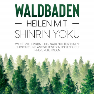 Julia Blumenberg: Waldbaden – Heilen mit Shinrin Yoku: Wie Sie mit der Kraft der Natur Depressionen, Burnouts und Ängste besiegen und endlich innere Ruhe finden