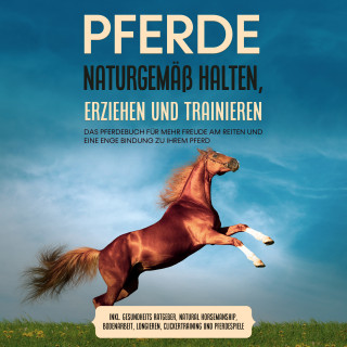 Paula Meyerhoff: Pferde naturgemäß halten, erziehen und trainieren: Das Pferdebuch für mehr Freude am Reiten und eine enge Bindung zu Ihrem Pferd – inkl. Gesundheits Ratgeber, Natural Horsemanship, Bodenarbeit, Longieren, Clickertraining und Pferdespiele