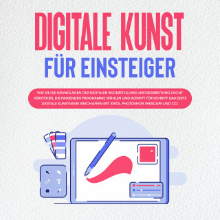 Sebastian Engelmann: Digitale Kunst für Einsteiger: Wie Sie die Grundlagen der digitalen Bilderstellung und Bearbeitung leicht verstehen, die passenden Programme wählen und Schritt für Schritt das erste digitale Kunstwerk erschaffen mit Krita, Photoshop, Inkscape und Co.