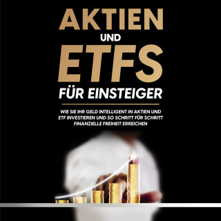 Johannes Maas: Aktien und ETFs für Einsteiger: Wie Sie Ihr Geld intelligent in Aktien und ETF investieren und so Schritt für Schritt finanzielle Freiheit erreichen