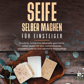 Luisa Moschner: Seife selber machen für Einsteiger: Schritt für Schritt Ihre Naturseife ganz leicht selber sieden für eine hautschonende, umweltfreundliche und natürliche Körperpflege