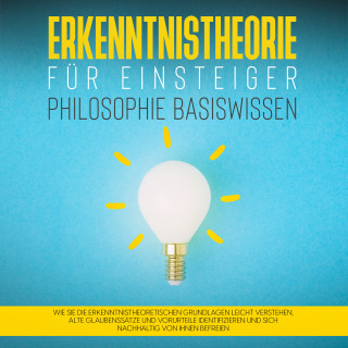 Katharina Petzold: Erkenntnistheorie für Einsteiger - Philosophie Basiswissen: Wie Sie die erkenntnistheoretischen Grundlagen leicht verstehen, alte Glaubenssätze und Vorurteile identifizieren und sich nachhaltig von ihnen befreien