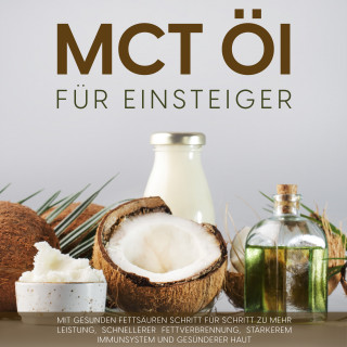 Melanie Blumenthal: MCT Öl für Einsteiger: Mit gesunden Fettsäuren Schritt für Schritt zu mehr Leistung, schnellerer Fettverbrennung, stärkerem Immunsystem und gesünderer Haut