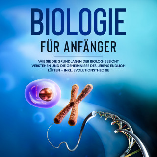 Malinde Bachmann: Biologie für Anfänger: Wie Sie die Grundlagen der Biologie leicht verstehen und die Geheimnisse des Lebens endlich lüften – inkl. Evolutionstheorie