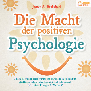 James A. Brakefield: Die Macht der positiven Psychologie: Finden Sie zu sich selbst zurück und starten Sie in ein rund um glückliches Leben voller Positivität und Lebensfreude (inkl. vieler Übungen & Workbook)