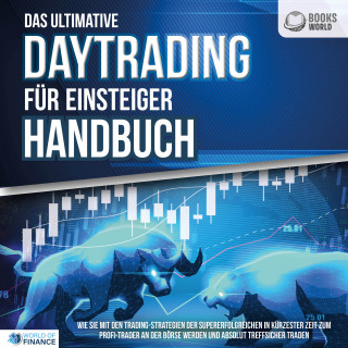 World of Finance: Das ultimative DAYTRADING FÜR EINSTEIGER Handbuch: Wie Sie mit den Trading-Strategien der Supererfolgreichen in kürzester Zeit zum Profi-Trader an der Börse werden und absolut treffsicher traden