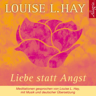 Louise Hay: Liebe statt Angst
