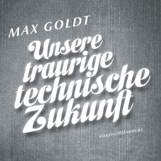 Max Goldt: Unsere traurige technische Zukunft