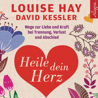 Louise Hay, David Kessler: Heile dein Herz