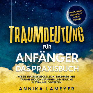 Annika Lameyer: Traumdeutung für Anfänger - Das Praxisbuch: Wie Sie Traumsymbole leicht erkennen, Ihre Träume endlich verstehen und jegliche Albträume loswerden | inkl. Traumlexikon, Traumreise & Luzides Träumen