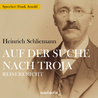 Heinrich Schliemann: Auf der Suche nach Troja