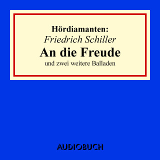 Friedrich Schiller: Friedrich Schiller: "An die Freude" und zwei weitere Balladen