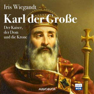 Alexander Grill, Iris Wiegandt: Karl der Große - Der Kaiser, der Dom und die Krone