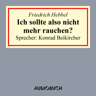 Friedrich Hebbel: Ich sollte also nicht mehr rauchen?