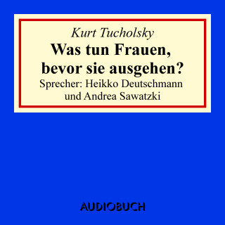 Kurt Tucholsky: Was tun Frauen, bevor sie ausgehen?