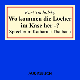 Kurt Tucholsky: Wo kommen die Löcher im Käse her -?