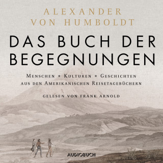 Alexander von Humboldt: Das Buch der Begegnungen (ungekürzt)
