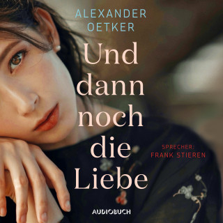 Alexander Oetker: Und dann noch die Liebe (ungekürzt)