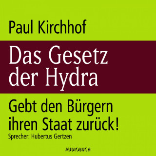 Paul Kirchhof: Das Gesetz der Hydra - Gebt den Bürgern ihren Staat zurück!