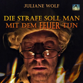 Juliane Wolf: Die Strafe soll man mit dem Feuer tun